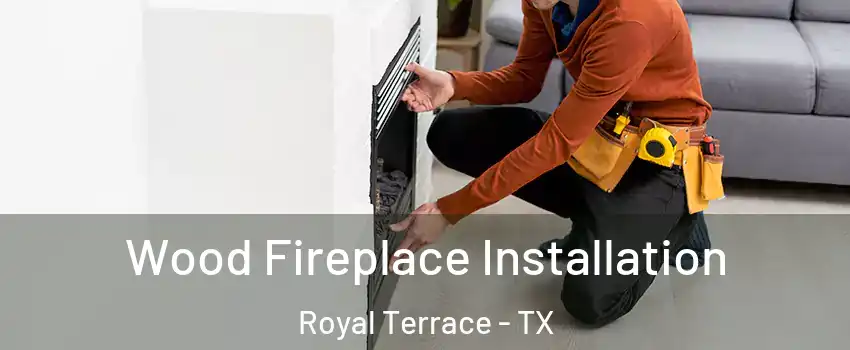 Wood Fireplace Installation Royal Terrace - TX