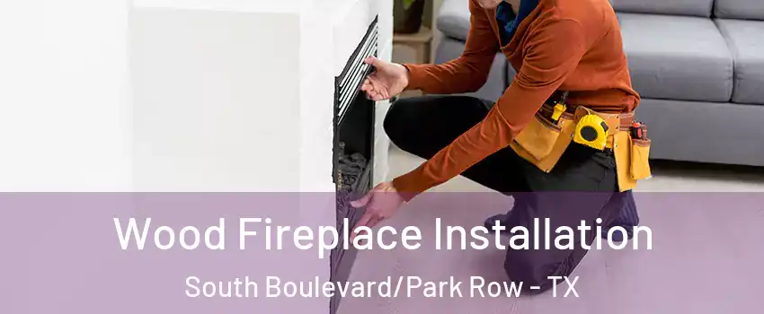 Wood Fireplace Installation South Boulevard/Park Row - TX