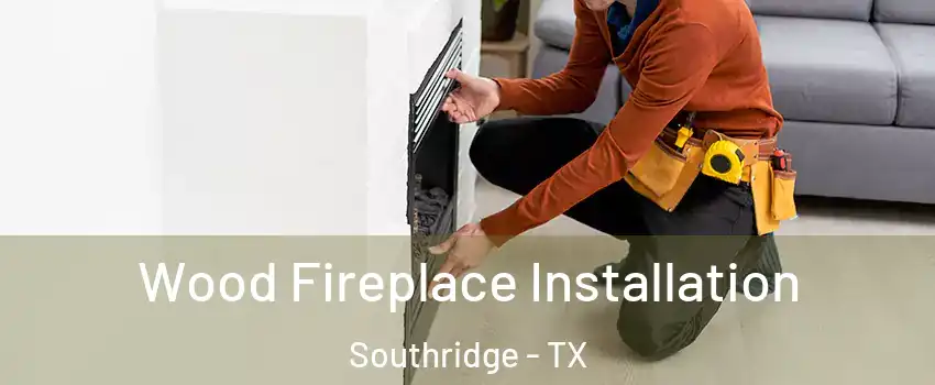 Wood Fireplace Installation Southridge - TX
