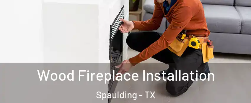 Wood Fireplace Installation Spaulding - TX