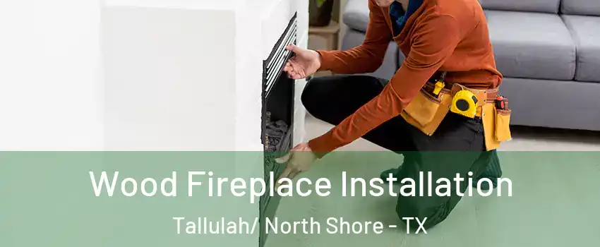 Wood Fireplace Installation Tallulah/ North Shore - TX