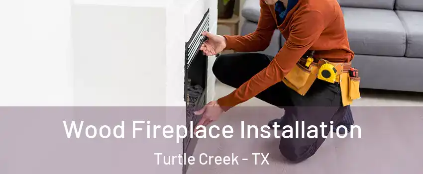 Wood Fireplace Installation Turtle Creek - TX