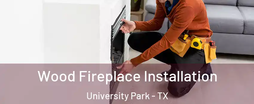 Wood Fireplace Installation University Park - TX