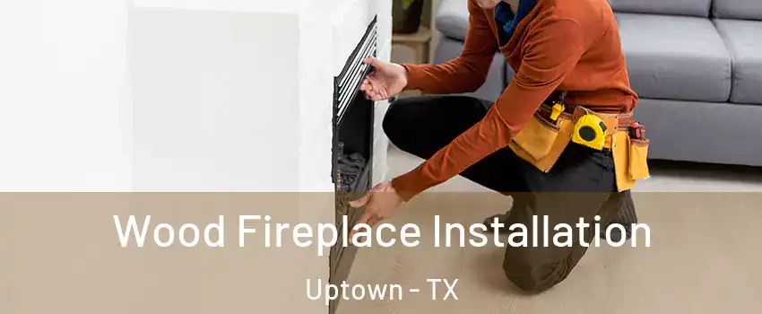 Wood Fireplace Installation Uptown - TX
