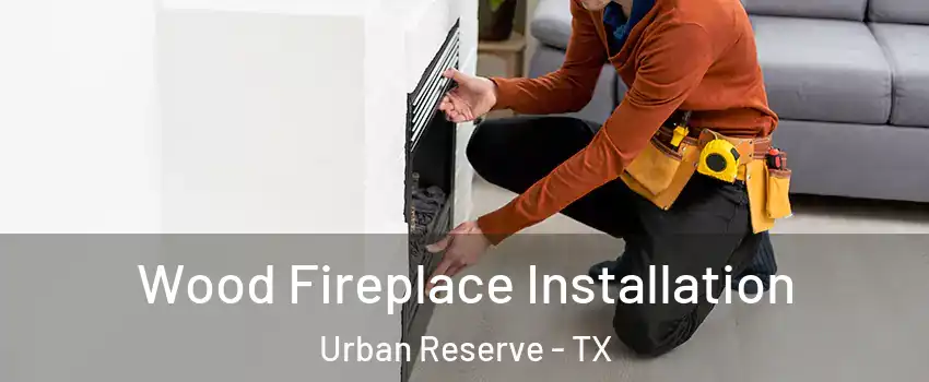 Wood Fireplace Installation Urban Reserve - TX