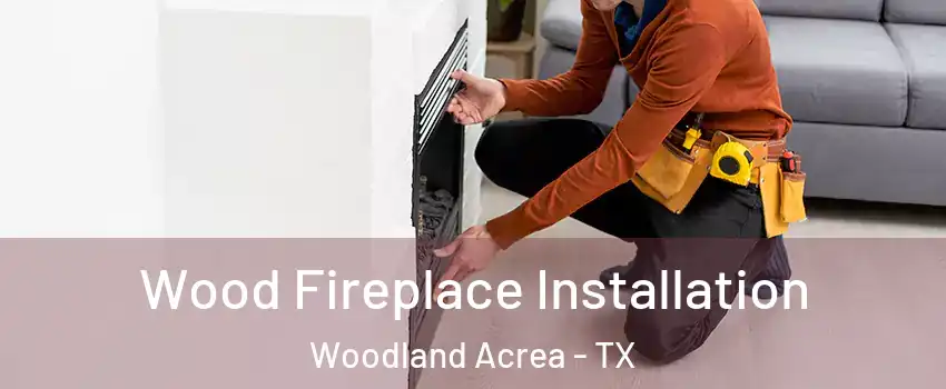 Wood Fireplace Installation Woodland Acrea - TX