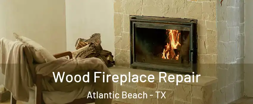 Wood Fireplace Repair Atlantic Beach - TX