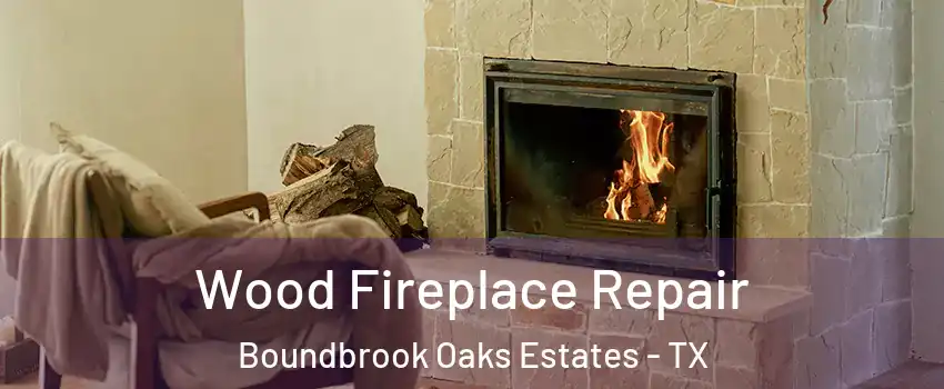 Wood Fireplace Repair Boundbrook Oaks Estates - TX