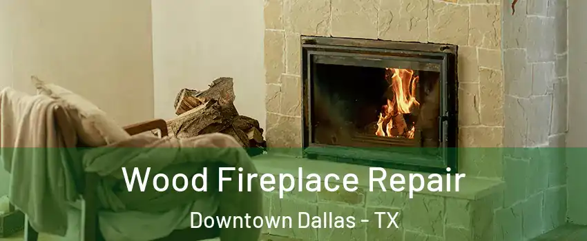 Wood Fireplace Repair Downtown Dallas - TX