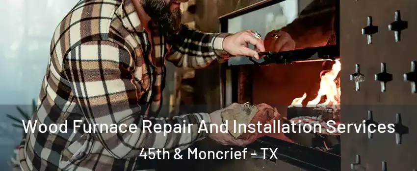 Wood Furnace Repair And Installation Services 45th & Moncrief - TX