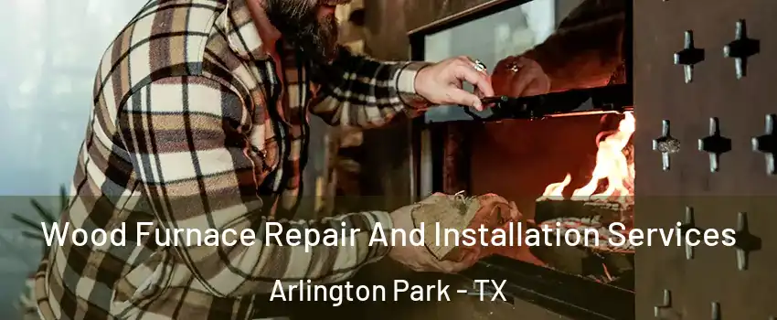 Wood Furnace Repair And Installation Services Arlington Park - TX