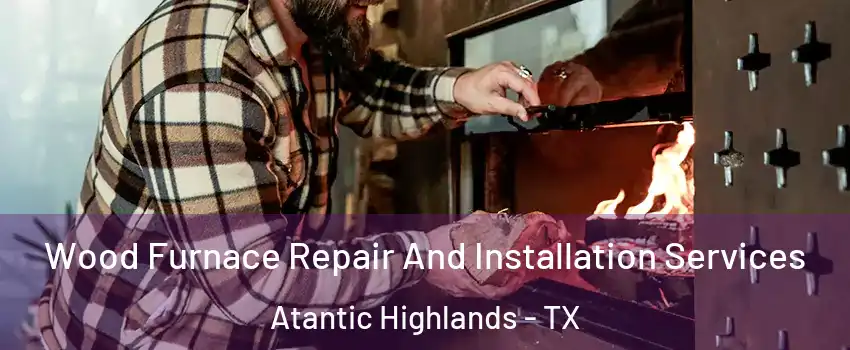 Wood Furnace Repair And Installation Services Atantic Highlands - TX