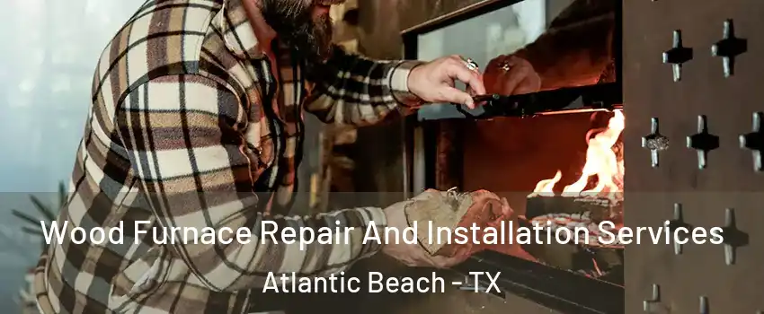 Wood Furnace Repair And Installation Services Atlantic Beach - TX