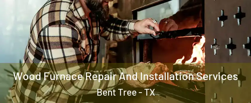 Wood Furnace Repair And Installation Services Bent Tree - TX