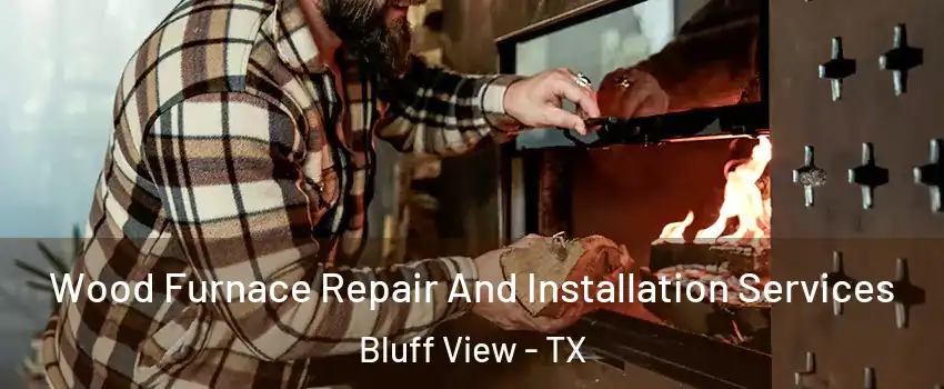 Wood Furnace Repair And Installation Services Bluff View - TX