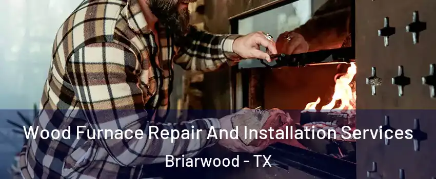 Wood Furnace Repair And Installation Services Briarwood - TX
