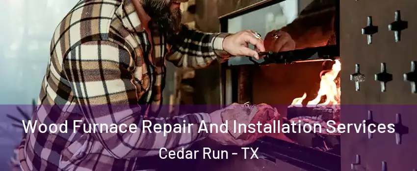 Wood Furnace Repair And Installation Services Cedar Run - TX
