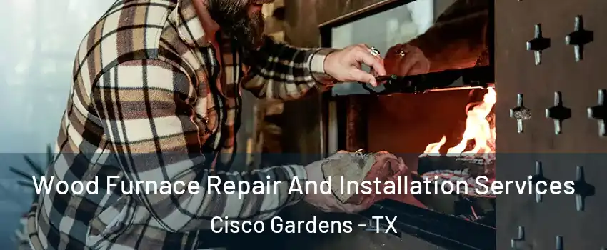 Wood Furnace Repair And Installation Services Cisco Gardens - TX