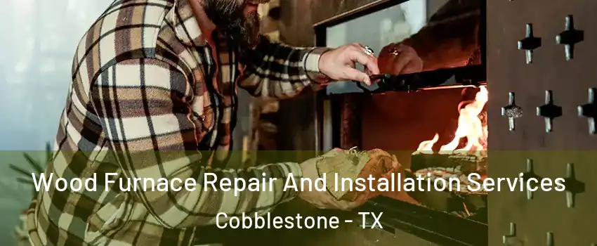 Wood Furnace Repair And Installation Services Cobblestone - TX