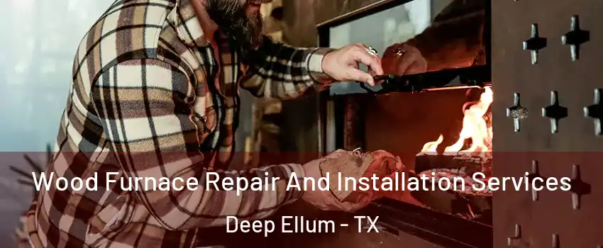 Wood Furnace Repair And Installation Services Deep Ellum - TX