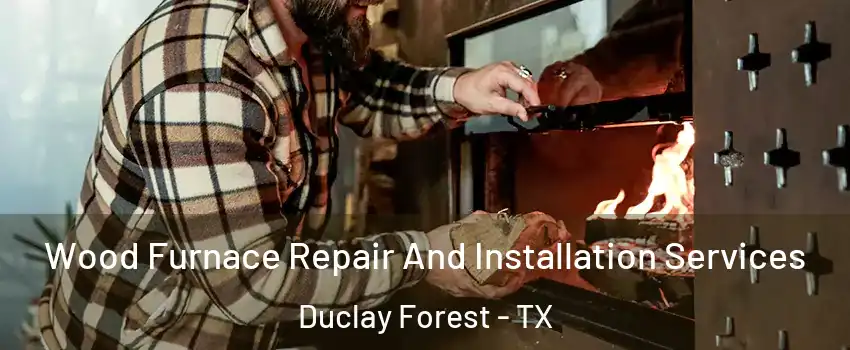 Wood Furnace Repair And Installation Services Duclay Forest - TX