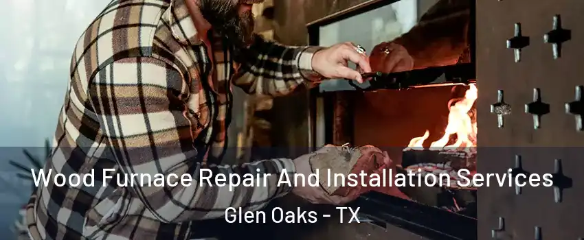 Wood Furnace Repair And Installation Services Glen Oaks - TX