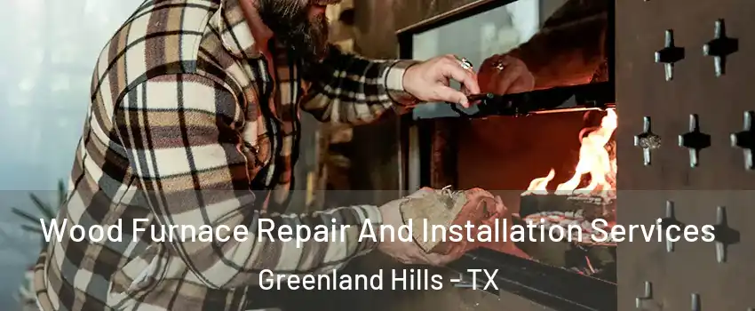 Wood Furnace Repair And Installation Services Greenland Hills - TX