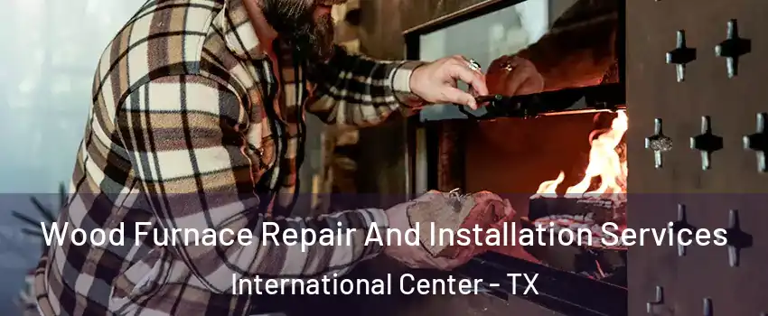 Wood Furnace Repair And Installation Services International Center - TX