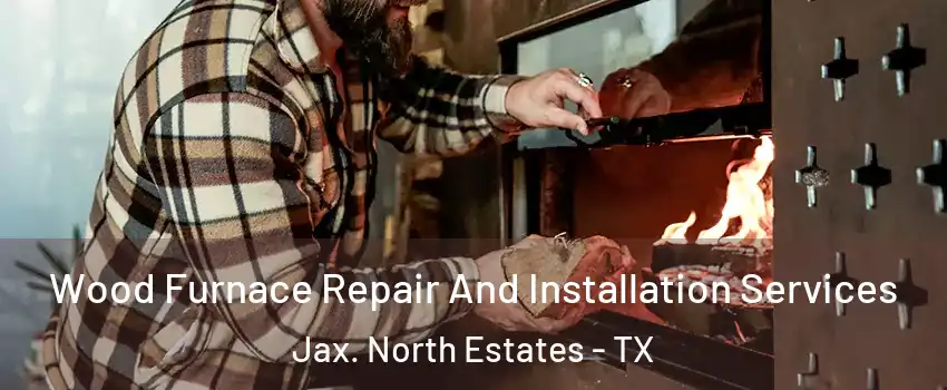 Wood Furnace Repair And Installation Services Jax. North Estates - TX