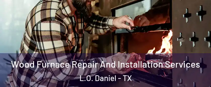 Wood Furnace Repair And Installation Services L.O. Daniel - TX