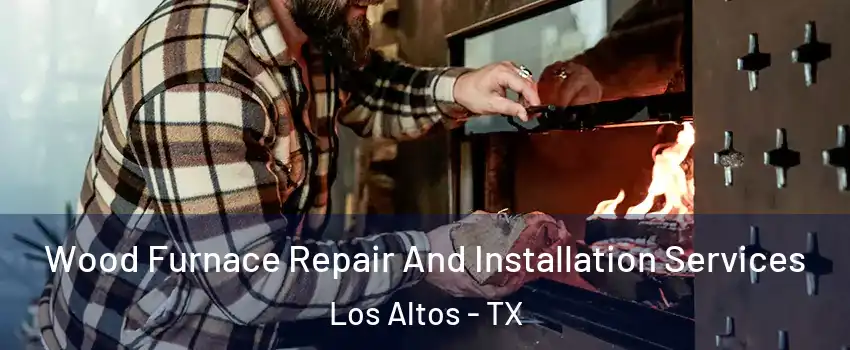 Wood Furnace Repair And Installation Services Los Altos - TX