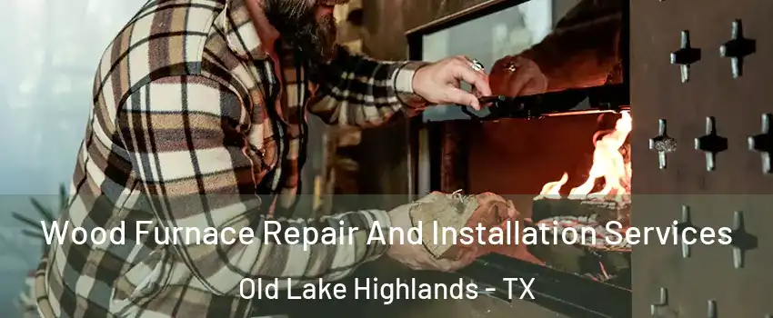 Wood Furnace Repair And Installation Services Old Lake Highlands - TX