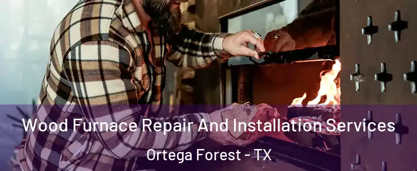 Wood Furnace Repair And Installation Services Ortega Forest - TX