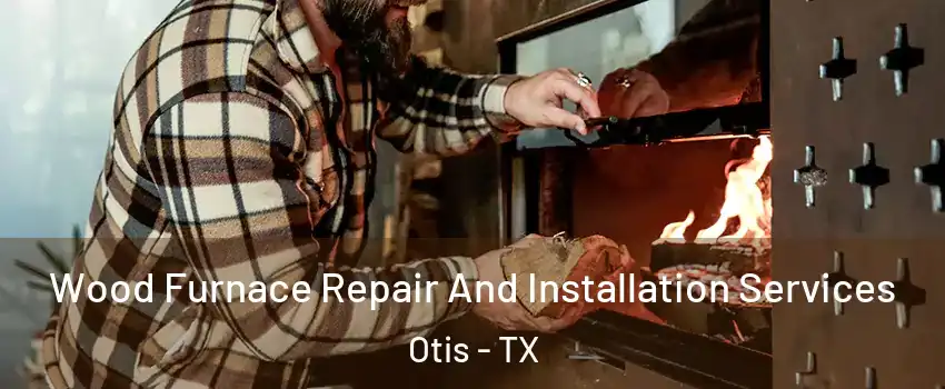 Wood Furnace Repair And Installation Services Otis - TX