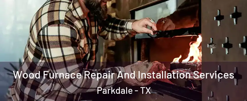 Wood Furnace Repair And Installation Services Parkdale - TX