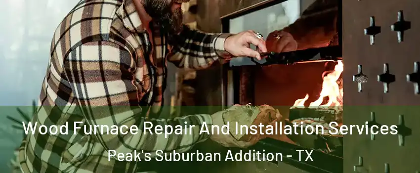 Wood Furnace Repair And Installation Services Peak's Suburban Addition - TX