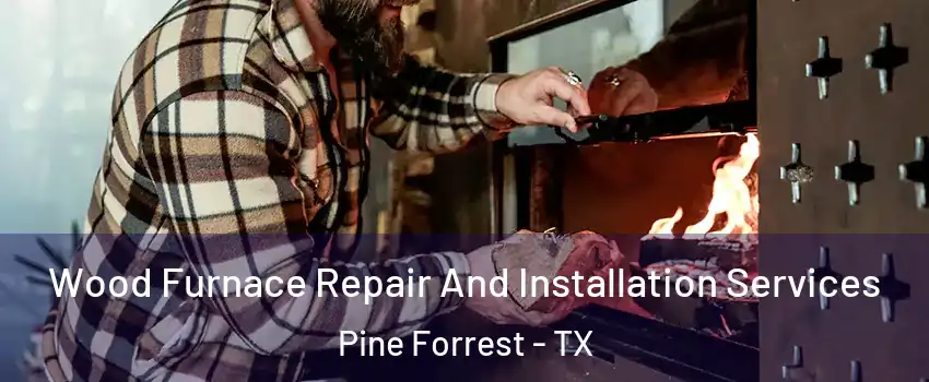Wood Furnace Repair And Installation Services Pine Forrest - TX
