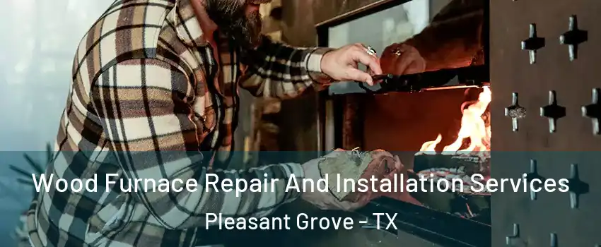 Wood Furnace Repair And Installation Services Pleasant Grove - TX