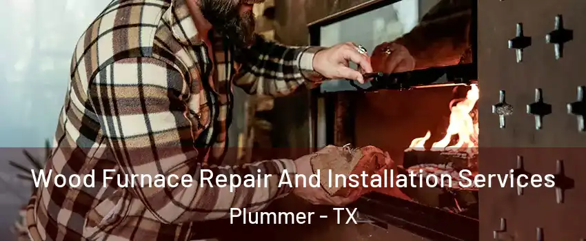 Wood Furnace Repair And Installation Services Plummer - TX
