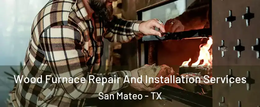 Wood Furnace Repair And Installation Services San Mateo - TX