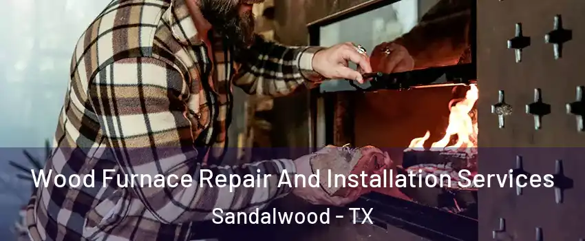 Wood Furnace Repair And Installation Services Sandalwood - TX
