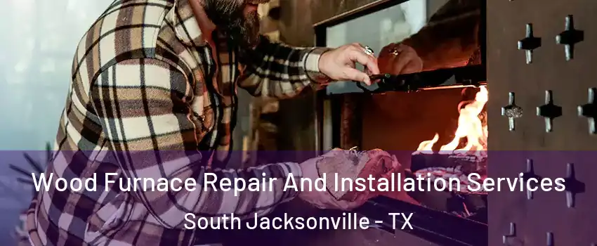 Wood Furnace Repair And Installation Services South Jacksonville - TX