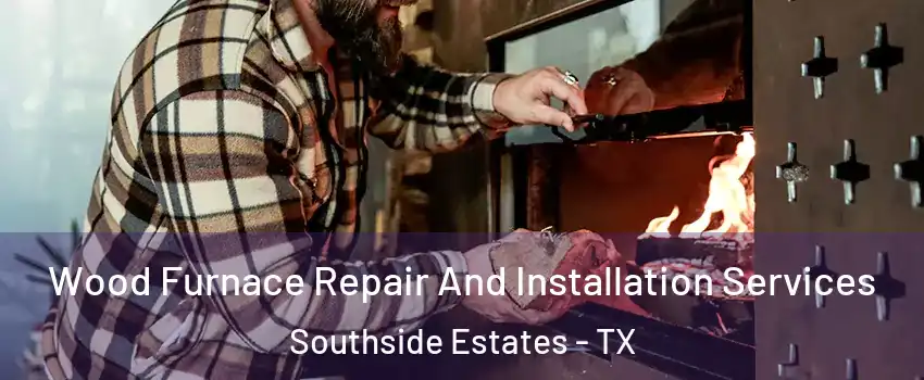 Wood Furnace Repair And Installation Services Southside Estates - TX