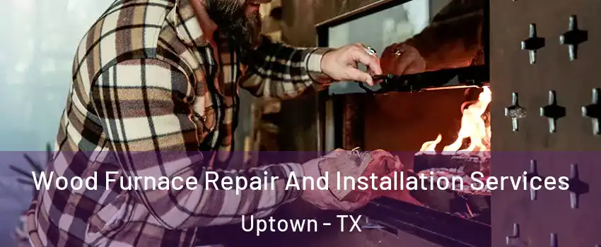 Wood Furnace Repair And Installation Services Uptown - TX