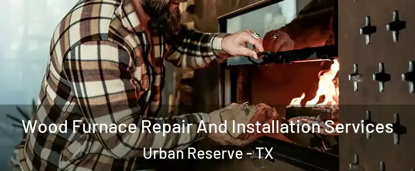 Wood Furnace Repair And Installation Services Urban Reserve - TX