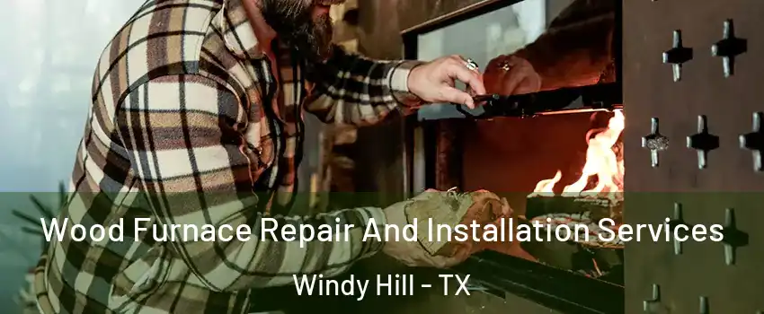 Wood Furnace Repair And Installation Services Windy Hill - TX