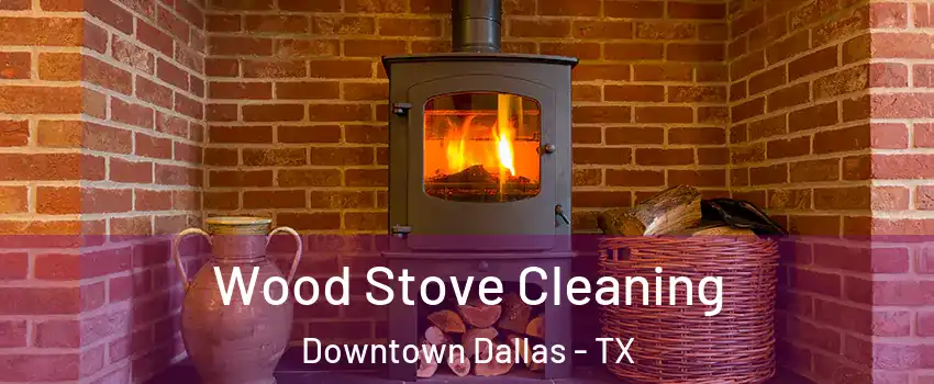 Wood Stove Cleaning Downtown Dallas - TX