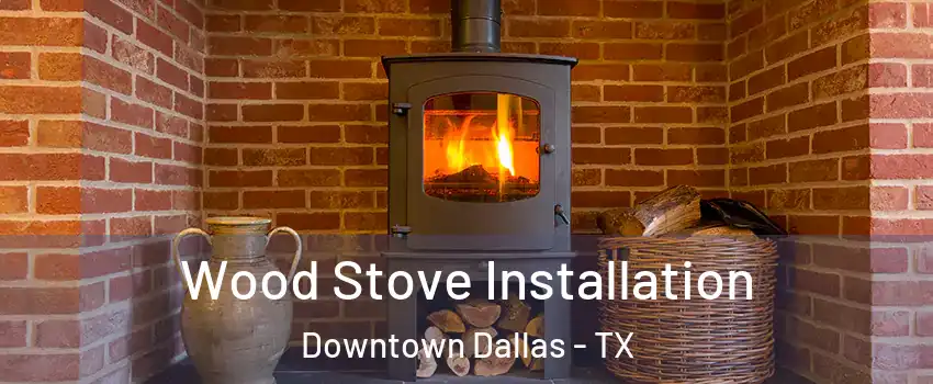 Wood Stove Installation Downtown Dallas - TX