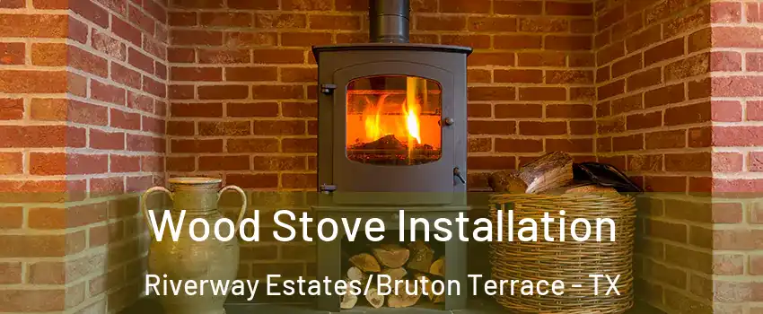 Wood Stove Installation Riverway Estates/Bruton Terrace - TX