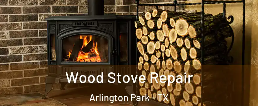 Wood Stove Repair Arlington Park - TX